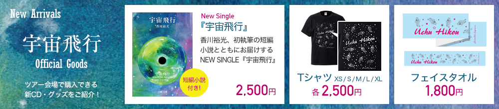 New Single『宇宙飛行』（短編小説付き） 2,500円｜Ｔシャツ(XS / S / M / L / XL) 各2,500円｜フェイスタオル1,800円