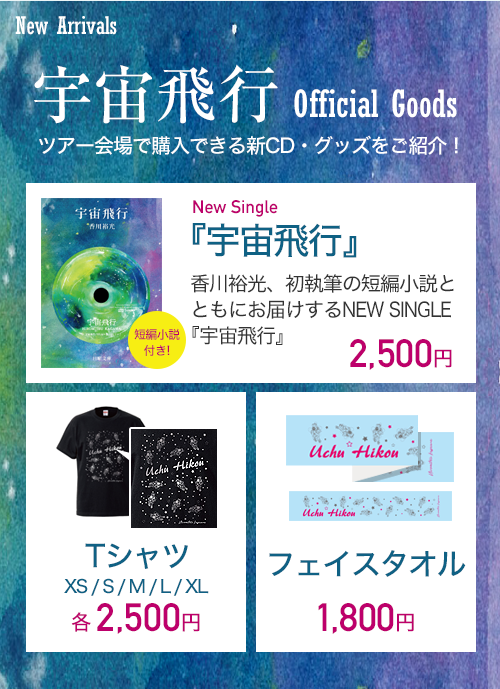New Single『宇宙飛行』（短編小説付き） 2,500円｜Ｔシャツ(XS / S / M / L / XL) 各2,500円｜フェイスタオル1,800円
